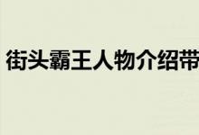 街頭霸王人物介紹帶（街頭霸王人物有哪些）