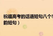 祝福高考的話語短句八個字（2022高考祝福語八個字唯美押韻短句）