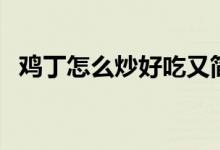 雞丁怎么炒好吃又簡單（雞丁怎么炒好吃）
