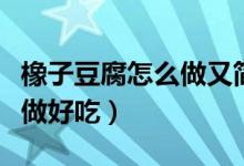 橡子豆腐怎么做又簡(jiǎn)單又好吃（橡子豆腐怎么做好吃）
