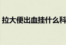 拉大便出血掛什么科（拉大便出血掛什么科）