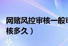 網(wǎng)賭風(fēng)控審核一般審核多久（風(fēng)控審核一般審核多久）