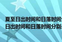 夏至日出時(shí)間和日落時(shí)間分別是多少日照時(shí)間是多少（夏至日出時(shí)間和日落時(shí)間分別是多少）