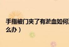 手指被門(mén)夾了有淤血如何消腫止痛（手指被門(mén)夾了有淤血怎么辦）