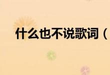 什么也不說歌詞（歌曲什么也不說歌詞）