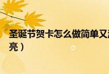 圣誕節(jié)賀卡怎么做簡單又漂亮（圣誕節(jié)賀卡如何做簡單又漂亮）
