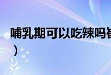 哺乳期可以吃辣嗎崔玉濤（哺乳期可以吃辣嗎）