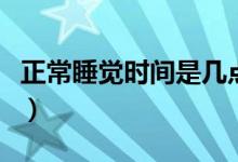 正常睡覺(jué)時(shí)間是幾點(diǎn)鐘（正常睡覺(jué)時(shí)間是幾點(diǎn)）