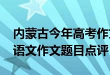 內(nèi)蒙古今年高考作文題目（2022內(nèi)蒙古高考語(yǔ)文作文題目點(diǎn)評(píng)）