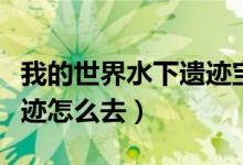 我的世界水下遺跡寶箱在哪（我的世界水下遺跡怎么去）