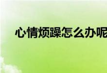 心情煩躁怎么辦呢(心情煩躁解決方法)