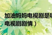 加油媽媽電視劇是哪集找到媽媽的（了解一下電視劇劇情）