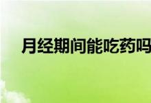 月經(jīng)期間能吃藥嗎（月經(jīng)期間能同房嗎）