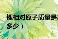 鋰相對(duì)原子質(zhì)量是多少啊（li相對(duì)原子質(zhì)量為多少）