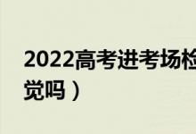 2022高考進考場檢查什么（可以在考場睡午覺嗎）