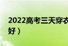 2022高考三天穿衣服的顏色（哪些顏色寓意好）