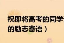 祝即將高考的同學(xué)語錄（2022高考送給同學(xué)的勵(lì)志寄語）
