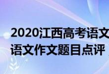 2020江西高考語(yǔ)文作文題目(2022江西高考語(yǔ)文作文題目點(diǎn)評(píng))