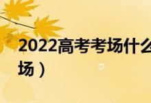 2022高考考場什么時候布置（什么時候看考場）