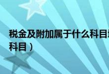 稅金及附加屬于什么科目增減方向（稅金及附加屬于什么類科目）