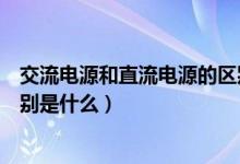 交流電源和直流電源的區(qū)別重點(diǎn)（交流電源和直流電源的區(qū)別是什么）