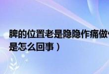 脾的位置老是隱隱作痛做什么檢查（脾的位置老是隱隱作痛是怎么回事）
