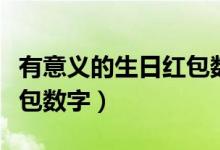 有意義的生日紅包數(shù)字男生（有意義的生日紅包數(shù)字）