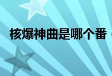核爆神曲是哪個(gè)番（核爆神曲是哪部動(dòng)漫）