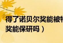 得了諾貝爾獎能被特招到清華嗎（得了諾貝爾獎能保研嗎）