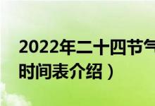 2022年二十四節(jié)氣時間表大全（二十四節(jié)氣時間表介紹）