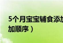 5個(gè)月寶寶輔食添加順序（5個(gè)月寶寶輔食添加順序）