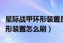 星際戰(zhàn)甲環(huán)形裝置是拿來干嘛的（星際戰(zhàn)甲環(huán)形裝置怎么刷）