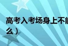 高考入考場(chǎng)身上不能有什么金屬（需要注意什么）