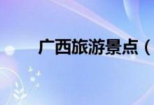 廣西旅游景點(diǎn)(廣西旅游景點(diǎn)推薦)