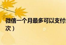 微信一個月最多可以支付多少錢（微信一個月最多可以封幾次）