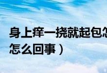 身上癢一撓就起包怎么辦（身上癢一撓就起包怎么回事）