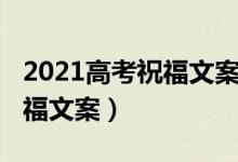 2021高考祝福文案（2022關(guān)于高考順利的祝福文案）
