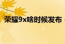 榮耀9x啥時(shí)候發(fā)布（榮耀9x國(guó)內(nèi)發(fā)布時(shí)間）