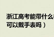 浙江高考能帶什么樣的手表（2022浙江高考可以戴手表嗎）