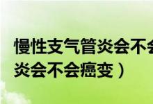 慢性支氣管炎會(huì)不會(huì)遺傳給孩子（慢性支氣管炎會(huì)不會(huì)癌變）