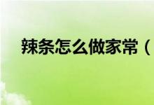 辣條怎么做家常（辣條怎么做家庭做法）
