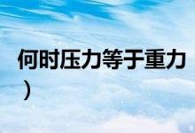 何時壓力等于重力（當什么時候壓力等于重力）