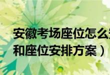 安徽考場座位怎么安排（2022安徽高考考場和座位安排方案）