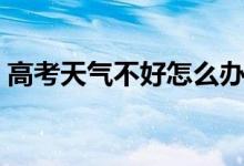 高考天氣不好怎么辦（如何讓應對天氣情況）