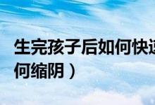 生完孩子后如何快速恢復體重（生完孩子后如何縮陰）