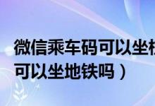 微信乘車碼可以坐杭州公交車么（微信乘車碼可以坐地鐵嗎）