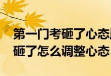 第一門考砸了心態(tài)崩了（2022高考第一門考砸了怎么調(diào)整心態(tài)）