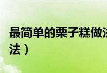 最簡單的栗子糕做法（最簡單的美味栗子糕做法）