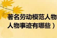著名勞動(dòng)模范人物事跡50字（著名勞動(dòng)模范人物事跡有哪些）