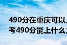 490分在重慶可以上什么大學（2022重慶高考490分能上什么大學）